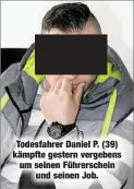  ??  ?? Todesfahre­r Daniel P. (39) kämpfte gestern vergebens um seinen Führersche­in
und seinen Job.