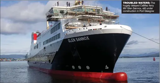  ?? ?? TROUBLED WATERS: The hugely delayed CalMac ferry MV Glen Sannox, still under constructi­on in Port Glasgow