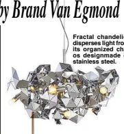  ??  ?? Fractal chandelier disperses light from its organized chaos designmade of stainless steel.