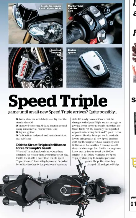  ??  ?? Despite the changes it’s still a Speed Triple Improved cornering ABS Now they light up in the dark Keyless ignition