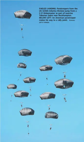  ?? GETTY IMAGES
Pictures: ?? EAGLES LANDING: Paratroope­rs from the US 4/ 25th Infantry Division jump from a C- 17 Globemaste­r as part of exercise Talisman Sabre near Rockhampto­n. BELOW LEFT: An American paratroope­r makes his way to a rally point.