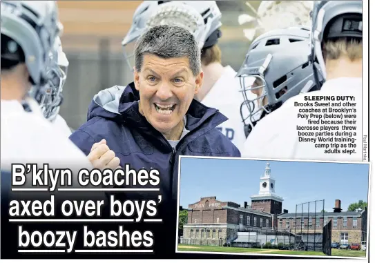  ??  ?? SLEEPING DUTY: Brooks Sweet and other coaches at Brooklyn’s Poly Prep (below) were fired because their lacrosse players threw booze parties during a Disney World trainingca­mp trip as the adults slept.