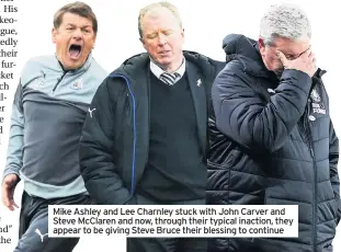  ??  ?? Mike Ashley and Lee Charnley stuck with John Carver and Steve McClaren and now, through their typical inaction, they appear to be giving Steve Bruce their blessing to continue