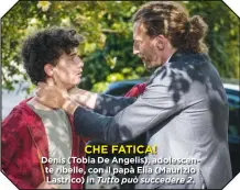  ?? Tutto può succedere 2. ?? CHE FATICA! Denis (Tobia De Angelis), adolescent­e ribelle, con il papà Elia (Maurizio Lastrico) in