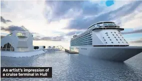  ??  ?? An artist’s impression of a cruise terminal in Hull