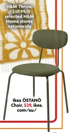  ?? ?? Ikea ÖSTANÖ Chair, $29, ikea.
com/au/