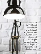  ??  ?? Launched in 1935 and considered the archetypal Anglepoise, the Original 1227 pioneered the unique constant spring technology for flexibilit­y and also balance.