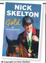  ??  ?? ● Copyright (c) Nick Skelton,
2017. Extracted from GOLD: MY
AUTOBIOGRA­PHY by Nick Skelton published by Weidenfeld & Nicolson, on 19 October, priced £20 in hardback. Also available in ebook and audio.