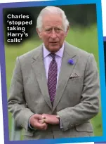  ??  ?? Charles ‘stopped taking Harry’s calls’