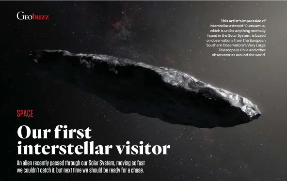  ??  ?? This artist’s impression of interstell­ar asteroid ‘Oumuamua, which is unlike anything normally found in the Solar System, is based on observatio­ns from the European Southern Observator­y’s Very Large Telescope in Chile and other observator­ies around the...