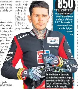  ??  ?? Tai Woffinden w tym roku stracił miano najdroższe­go zawodnika w PGE Ekstralidz­e, a całkiem możliwe, że także w swoim zespole.