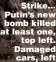  ?? ?? Strike... Putin’s new bomb killed at least one, top left. Damaged cars, left