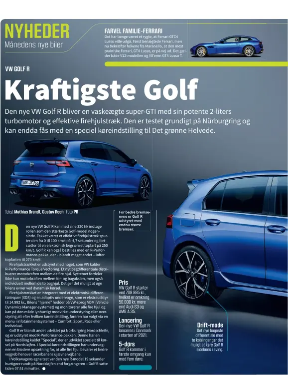  ??  ?? For bedre bremseevne er Golf R udstyret med endnu større bremser. Pris VW Golf R starter ved 709.995 kr., hvilket er omkring 50.000 kr. mere end Audi S3 og AMG A 35. Lancering Drift-mode Den nye VW Golf R lanceres i Danmark i starten af 2021. Det nye bageste differenti­ale med to koblinger gør det muligt at køre Golf R sidelaens i sving. 5-dørs Golf R kommer i første omgang kun med fem døre.