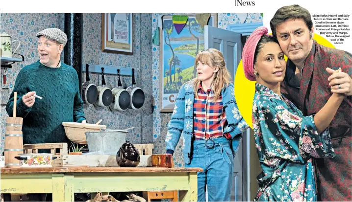  ?? ?? Main: Rufus Hound and Sally Tatum as Tom and Barbara Good in the new stage production. Left, Dominic Rowan and Preeya Kalidas play Jerry and Margo. Below, the original cast of the sitcom