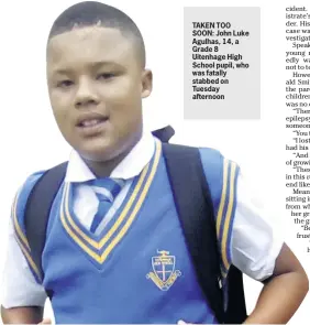  ??  ?? TAKEN TOO SOON: John Luke Agulhas, 14, a Grade 8 Uitenhage High School pupil, who was fatally stabbed on Tuesday afternoon