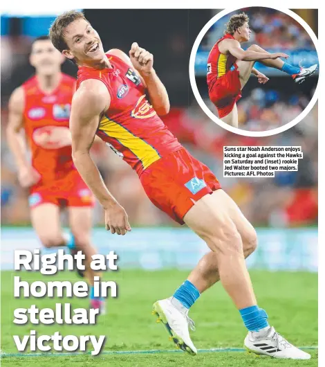  ?? Pictures: AFL Photos ?? Suns star Noah Anderson enjoys kicking a goal against the Hawks on Saturday and (inset) rookie Jed Walter booted two majors.