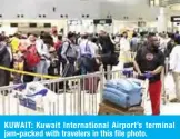  ??  ?? KUWAIT: Kuwait Internatio­nal Airport’s terminal jam-packed with travelers in this file photo.