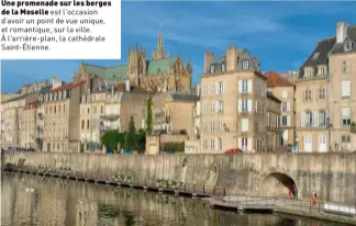  ??  ?? LE PALAIS DU GOUVERNEUR, BIJOU NÉO-RENAISSANC­E BÂTI SOUS L’ANNEXION ALLEMANDE, FERME AVEC PRÉCIOSITÉ LE QUARTIER DES ARMES. LA JOURNÉE PEUT S’ACHEVER PAR UN GRAND BAIN DE NATURE.
Une promenade sur les berges de la Moselle est l’occasion d’avoir un point de vue unique, et romantique, sur la ville. À l’arrière-plan, la cathédrale Saint-étienne.