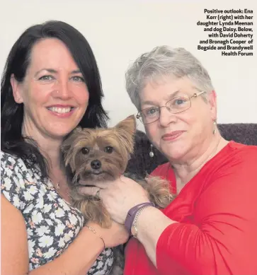  ??  ?? Positive outlook: Ena Kerr (right) with her daughter Lynda Meenan and dog Daisy. Below,with David Doherty and Bronagh Cooper of Bogside and Brandywell­Health Forum