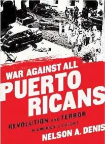  ??  ?? War Against All Puerto Ricans. Revolution and Terror in America’s Colony Nelson A. Denis New York: Nation Books, 2015