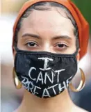  ??  ?? ‘I CAN’T BREATHE’: A protester’s mask says ‘I Can’t Breathe,’ which reportedly slain arrestee George Floyd said as a police officer kneeled on his neck for nine minutes, despite the fact he was already handcuffed.