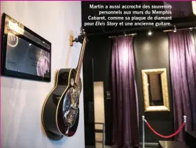  ??  ?? Martin a aussi accroché des souvenirs personnels aux murs du Memphis Cabaret, comme sa plaque de diamant pour Elvis Story et une ancienne guitare.