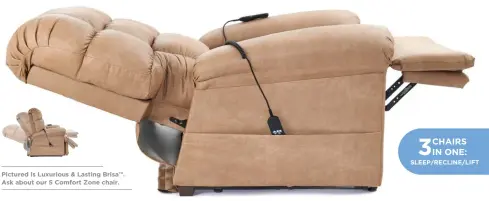  ?? ?? Pictured is Luxurious & Lasting Brisa™. Ask about our 5 Comfort Zone chair. 3
CHAIRS IN ONE: SLEEP/RECLINE/LIFT
