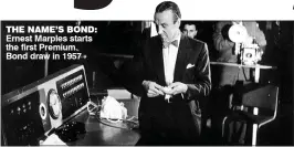 ??  ?? THE NAME’S BOND: Ernest Marples starts the first Premium Bond draw in 1957