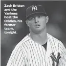  ??  ?? Zach Britton and the Yankees host the Orioles, his former team, tonight.