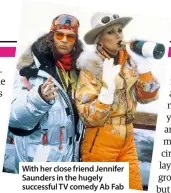  ??  ?? With her close friend Jennifer Saunders in the hugely successful TV comedy Ab Fab