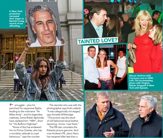  ??  ?? In New York, protesters conveyed their anger at Epstein’s long record of sex offending.
Above: Andrew with Courtney Love in 2000. Left: The incriminat­ing photo with Virginia. Below: Snapped in New York with Epstein. TAINTED L OVE?