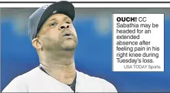  ?? USA TODAY Sports ?? OUCH! CC Sabathia may be headed for an extended absence after feeling pain in his right knee during Tuesday’s loss.