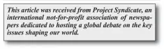  ?? This article was received from Project Syndicate, an internatio­nal not-for-profit associatio­n of newspapers dedicated to hosting a global debate on the key issues shaping our world. ??