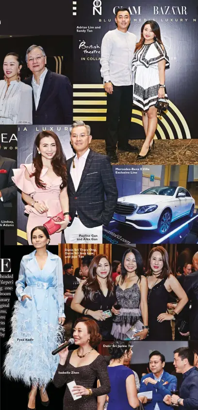  ??  ?? George Daniel Long, Hannah Lindsey, Stephen Triffitt, and Mark Adams Fyza Kadir Adrian Lim and Sandy Tan Datin Sri Tracy Ong, Datin Sri Joey Low, and Jojo Tan Isabelle Zhen Mercedes-Benz E350e Exclusive Line Dato’ Sri Jackie Tor