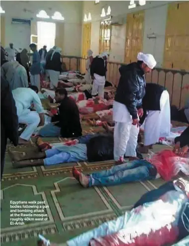  ??  ?? Egyptians walk past bodies following a gun and bombing attack at the Rawda mosque, roughly 40km west of El-Arish