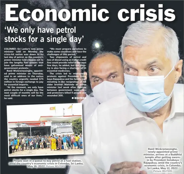  ?? Picture: REUTERS Picture: REUTERS ?? People wait in a queue to buy petrol at a fuel station, amid the country’s economic crisis in Colombo, Sri Lanka, May 16, 2022.
Ranil Wickremesi­nghe, newly-appointed prime minister, arrives at a Buddhist temple after getting swornin by President Gotabaya Rajapaksa, amid the country’s economic crisis, in Colombo, Sri Lanka, May 12, 2022.