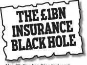  ??  ?? May 20: Our headline last week THE £1BN INSURANCE BLACK HOLE