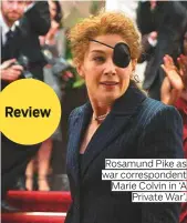 ??  ?? Rosamund Pike as war correspond­ent Marie Colvin in ‘A Private War’.