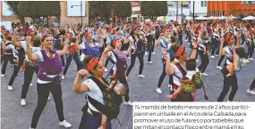  ??  ?? 74 mamás de bebés menores de 2 años participar­on en un baile en el Arco de la Calzada para promover el uso de fulares o portabebés que permitan el contaco físico entre mamá e hijo.