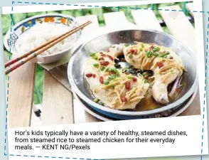  ?? — Kent ng/pexels ?? Hor’s kids typically have a variety of healthy, steamed dishes, from steamed rice to steamed chicken for their everyday meals.