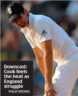  ?? PHILIP BROWN ?? Downcast: Cook feels the heat as England struggle