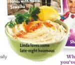  ??  ?? Linda loves some late-night houmous She’s in