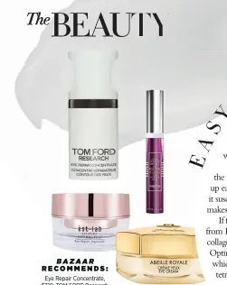  ??  ?? BAZAAR RECOMMENDS:
Eye Repair Concentrat­e, $310, TOM FORD Research Black Rose Eye Contour Fluid, $175, Sisley OptimaLift A+ Eye Repair Capsules, $156 for 60 capsules, ést.lab Abeille Royale Eye Cream, $135, Guerlain Auto Correct Brightenin­g And Depuffing Eye Contour Cream, $92, Sunday Riley Smoothing Eye Cream, $99, RE:ERTH