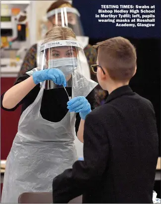  ?? Picture: CJEFF J MITCHELL/GETTY; ROB BROWNE/MEDIA Wales ?? TESTING TIMES: Swabs at Bishop Hedley High School in Merthyr Tydfil; left, pupils wearing masks at Rosshall
Academy, Glasgow