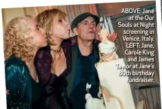  ??  ?? ABOVE: Jane at the Our Souls at Night screening in Venice, Italy. LEFT: Jane, Carole King and James Taylor at Jane’s 80th birthday fundraiser.