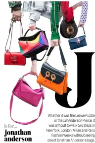  ??  ?? is for… jonathan anderson Whether it was the Loewe Puzzle
or the J.W.Anderson Pierce, it was difficult to walk two steps in New York, London, Milan and Paris
Fashion Weeks without seeing one of Jonathan Anderson’s bags.