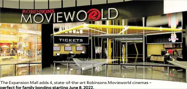  ?? ?? The Expansion Mall adds 4, state-of-the-art Robinsons Movieworld cinemas – perfect for family bonding starting June 8, 2022.