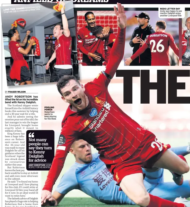  ??  ?? Robertson joins LONG TIME COMING Reds’ title in celebratin­g Virgil van Dijk
POOLING POWER Robertson wants to keep playing for the Reds
REDS LETTER DAY Andy was happy to see mentor Dalglish enjoy another Liverpool title