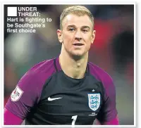  ??  ?? ■
UNDER THREAT: Hart is fighting to be Southgate’s first choice