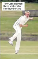  ??  ?? Tom Cant claimed three wickets for Northumber­land